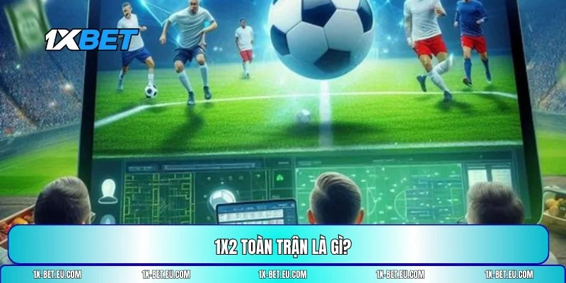 1x2 toàn trận là gì